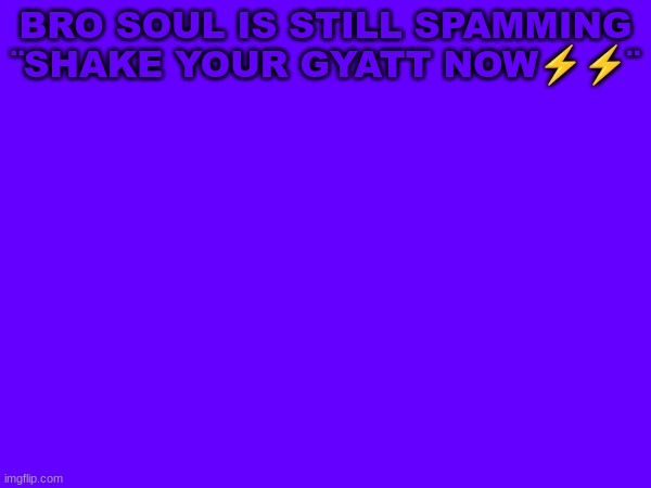 Good morning | BRO SOUL IS STILL SPAMMING ¨SHAKE YOUR GYATT NOW⚡⚡¨ | image tagged in m | made w/ Imgflip meme maker