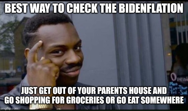 Thinking Black Man | BEST WAY TO CHECK THE BIDENFLATION JUST GET OUT OF YOUR PARENTS HOUSE AND GO SHOPPING FOR GROCERIES OR GO EAT SOMEWHERE | image tagged in thinking black man | made w/ Imgflip meme maker