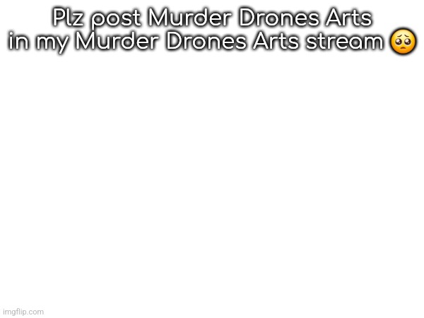 Plz post Murder Drones Arts in my Murder Drones Arts stream 🥺 | image tagged in murder drones | made w/ Imgflip meme maker