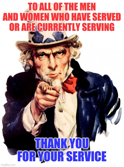 Thank you | TO ALL OF THE MEN AND WOMEN WHO HAVE SERVED OR ARE CURRENTLY SERVING; THANK YOU FOR YOUR SERVICE | image tagged in memes,uncle sam,funny memes | made w/ Imgflip meme maker