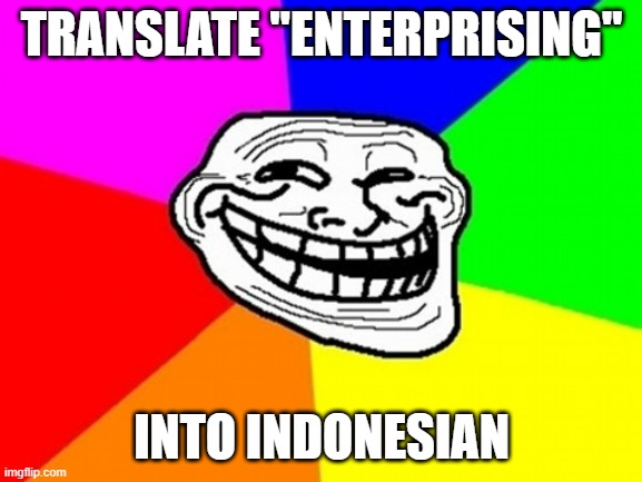 "Enterprising" into indonesian | TRANSLATE "ENTERPRISING"; INTO INDONESIAN | image tagged in memes,troll face colored | made w/ Imgflip meme maker