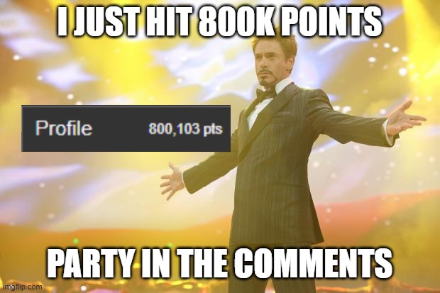 Tony Stark success | I JUST HIT 800K POINTS; PARTY IN THE COMMENTS | image tagged in tony stark success,imgflip,imgflip points | made w/ Imgflip meme maker
