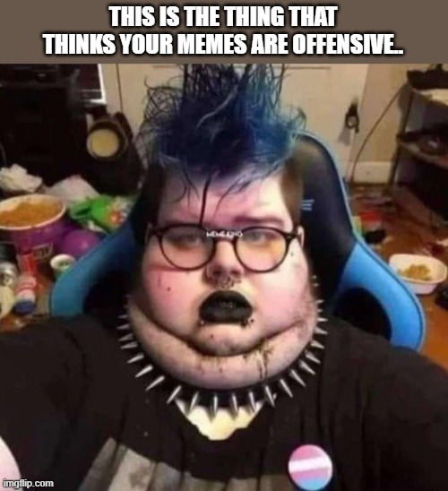 I threw up a little in my mouth.. sorry. | THIS IS THE THING THAT THINKS YOUR MEMES ARE OFFENSIVE.. | image tagged in funny memes,political humor,truth,political meme,weird,trump | made w/ Imgflip meme maker