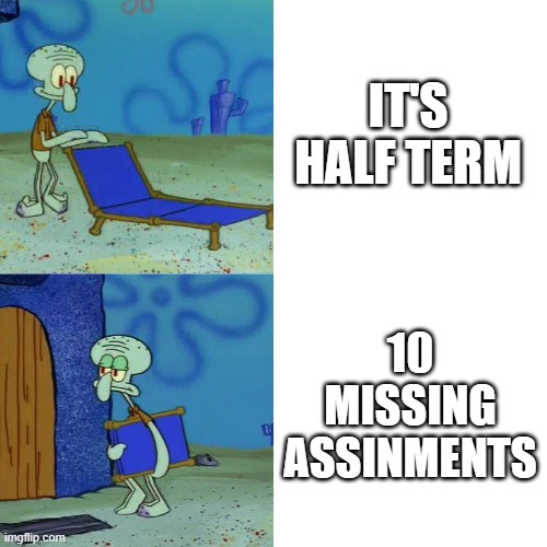 SquidWHAT?! | IT'S HALF TERM; 10 MISSING ASSINMENTS | image tagged in squidward chair | made w/ Imgflip meme maker