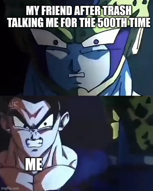 I'm about to end this man's whole career | MY FRIEND AFTER TRASH TALKING ME FOR THE 500TH TIME; ME | image tagged in gohan tweakin,memes,gaming | made w/ Imgflip meme maker