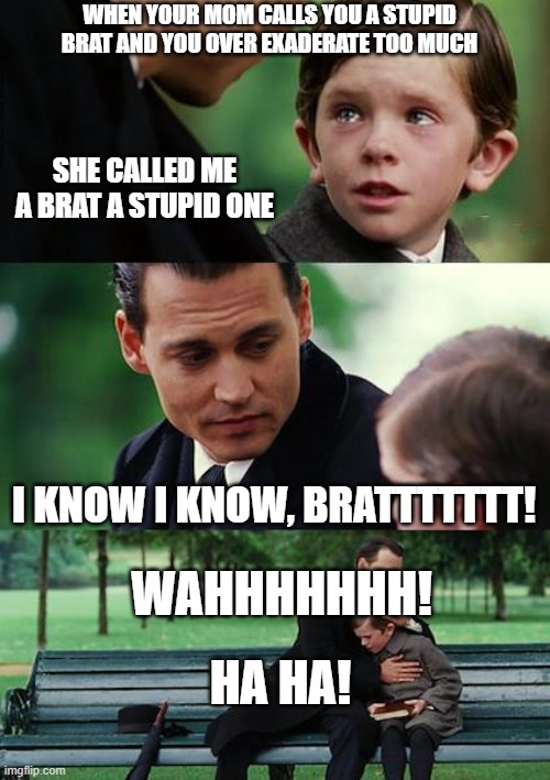 Finding Neverland Meme | WHEN YOUR MOM CALLS YOU A STUPID BRAT AND YOU OVER EXADERATE TOO MUCH; SHE CALLED ME A BRAT A STUPID ONE; I KNOW I KNOW, BRATTTTTTT! WAHHHHHHH! HA HA! | image tagged in memes,finding neverland | made w/ Imgflip meme maker