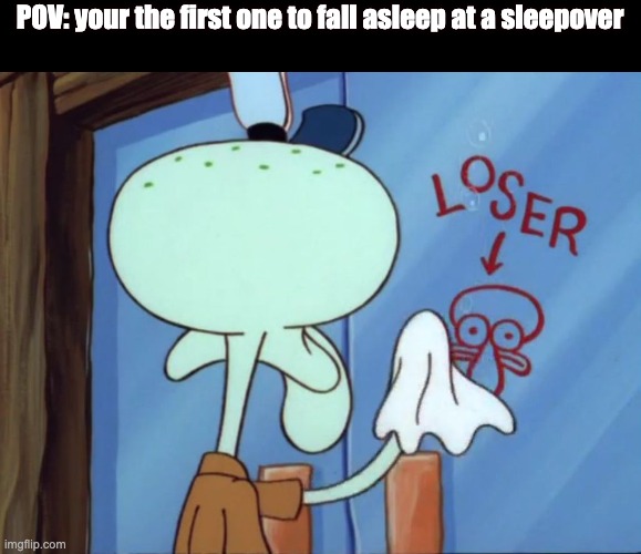 Squidward cleaning loser | POV: your the first one to fall asleep at a sleepover | image tagged in squidward cleaning loser | made w/ Imgflip meme maker