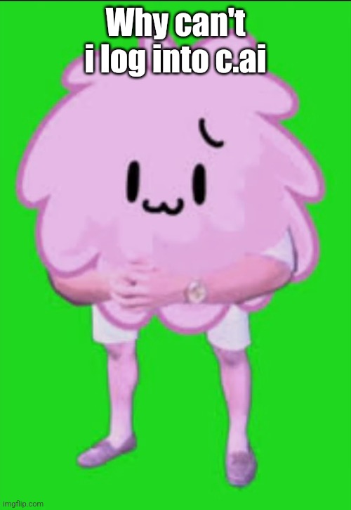 Cursed puffball | Why can't i log into c.ai | image tagged in cursed puffball | made w/ Imgflip meme maker
