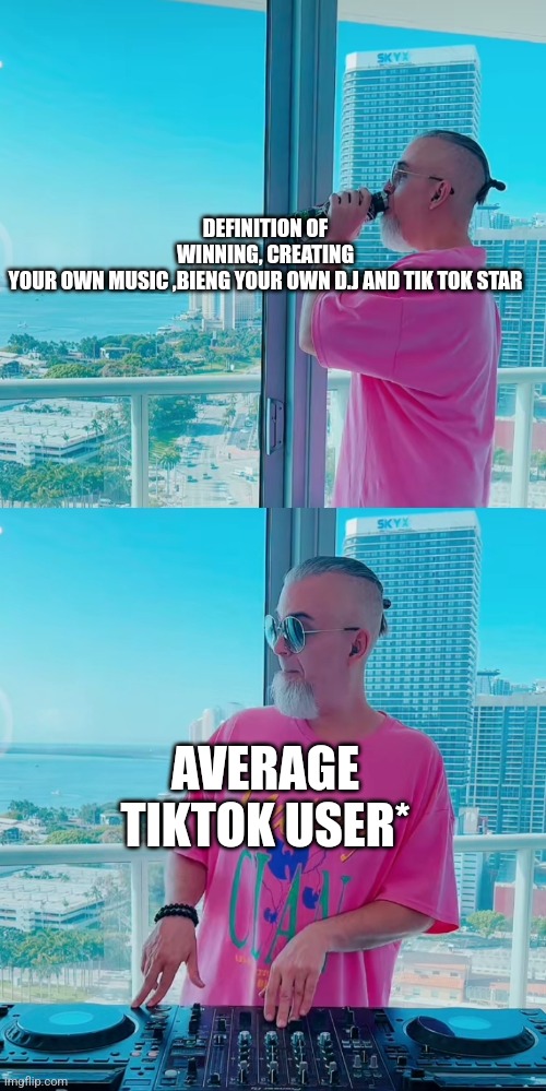 Tik tok dj man | DEFINITION OF WINNING, CREATING YOUR OWN MUSIC ,BIENG YOUR OWN D.J AND TIK TOK STAR; AVERAGE TIKTOK USER* | image tagged in foryou,funny memes | made w/ Imgflip meme maker