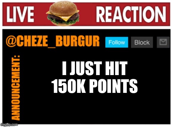 Yay | I JUST HIT 150K POINTS | image tagged in chezeburgur announcment | made w/ Imgflip meme maker