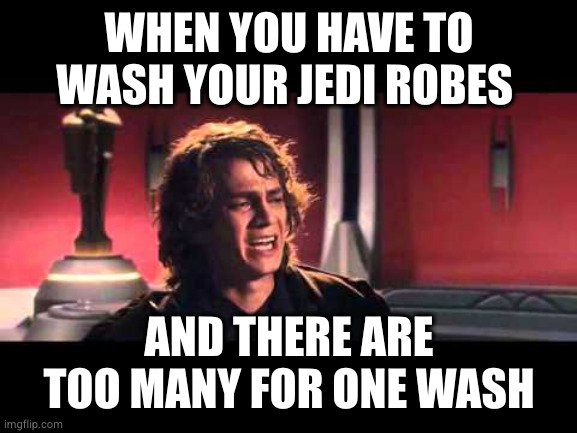 That's outrageous! | WHEN YOU HAVE TO WASH YOUR JEDI ROBES; AND THERE ARE TOO MANY FOR ONE WASH | image tagged in anakin what have i done,too much,laundry | made w/ Imgflip meme maker