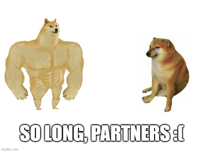Buff Doge vs. Cheems Meme | SO LONG, PARTNERS :( | image tagged in memes,buff doge vs cheems | made w/ Imgflip meme maker