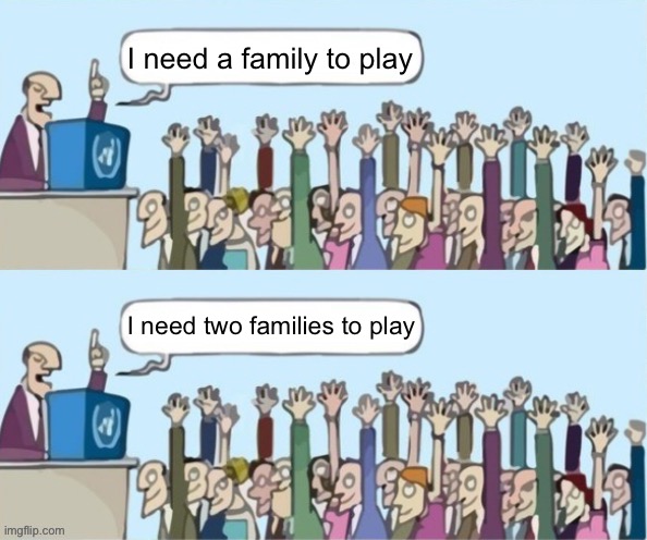 People raising hands but they just raise their hands both times | I need a family to play; I need two families to play | image tagged in people raising hands but they just raise their hands both times,family game night | made w/ Imgflip meme maker