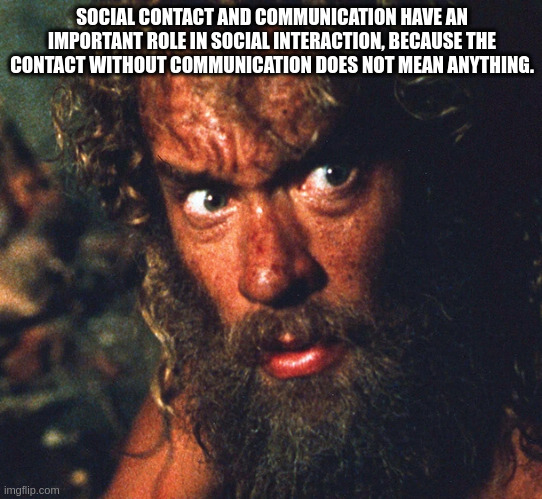 communication | SOCIAL CONTACT AND COMMUNICATION HAVE AN IMPORTANT ROLE IN SOCIAL INTERACTION, BECAUSE THE CONTACT WITHOUT COMMUNICATION DOES NOT MEAN ANYTHING. | image tagged in coming out of isolation | made w/ Imgflip meme maker