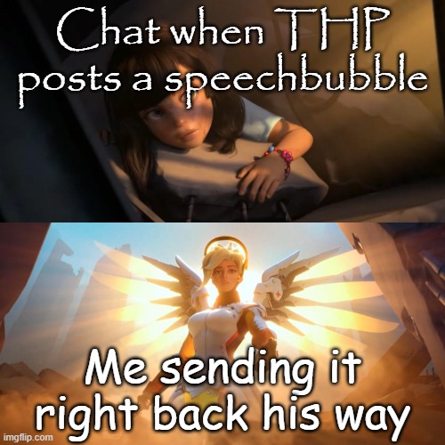 Overwatch Mercy Meme | Chat when THP posts a speechbubble; Me sending it right back his way | image tagged in overwatch mercy meme | made w/ Imgflip meme maker