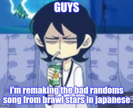 tophamhat-kyo fml template | GUYS; i'm remaking the bad randoms song from brawl stars in japanese | image tagged in tophamhat-kyo fml template | made w/ Imgflip meme maker