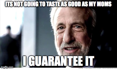 I Guarantee It | ITS NOT GOING TO TASTE AS GOOD AS MY MOMS I GUARANTEE IT | image tagged in memes,i guarantee it,AdviceAnimals | made w/ Imgflip meme maker