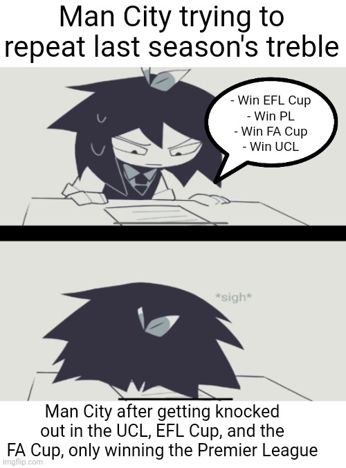 FPE X Football Meme (Manchester City) | Man City trying to repeat last season's treble; - Win EFL Cup
- Win PL
- Win FA Cup
- Win UCL; Man City after getting knocked out in the UCL, EFL Cup, and the FA Cup, only winning the Premier League | image tagged in abbie struggling with homework,manchester city,football,soccer,premier league,fifa | made w/ Imgflip meme maker