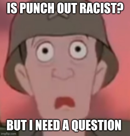 Is punch out racist? | IS PUNCH OUT RACIST? BUT I NEED A QUESTION | image tagged in iron giant thousand yard stare | made w/ Imgflip meme maker