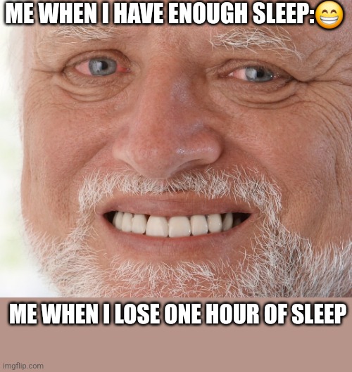 *internal screaming* | ME WHEN I HAVE ENOUGH SLEEP:😁; ME WHEN I LOSE ONE HOUR OF SLEEP | image tagged in hide the pain harold | made w/ Imgflip meme maker