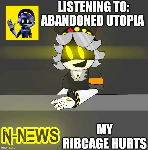 New N news | LISTENING TO:
ABANDONED UTOPIA; MY RIBCAGE HURTS | image tagged in new n news | made w/ Imgflip meme maker