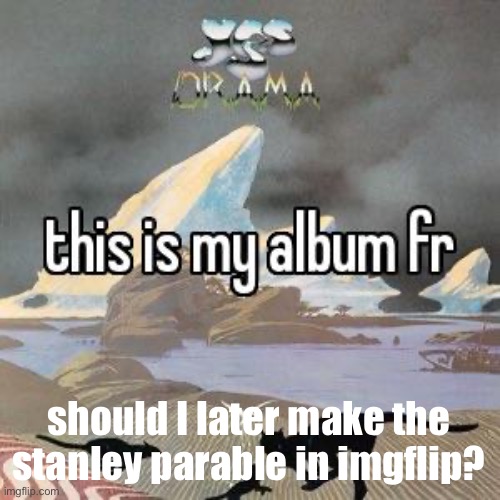 (the old version, not the deluxe) | should I later make the stanley parable in imgflip? | image tagged in this is my album fr | made w/ Imgflip meme maker