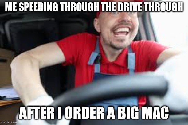ME SPEEDING THROUGH THE DRIVE THROUGH; AFTER I ORDER A BIG MAC | made w/ Imgflip meme maker