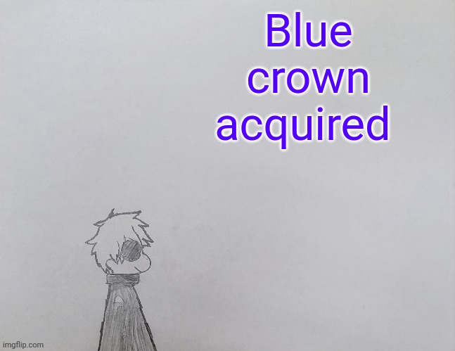 0_0 | Blue crown acquired | image tagged in temp by anybadboy | made w/ Imgflip meme maker
