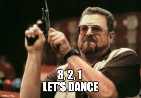 3 2 1 | 3, 2, 1 
LET'S DANCE | image tagged in memes,am i the only one around here,funny memes | made w/ Imgflip meme maker