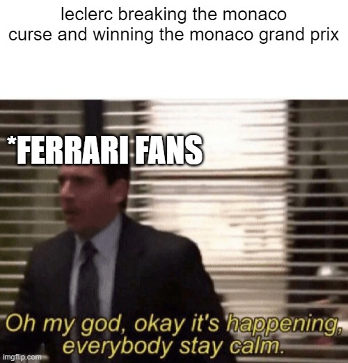f1 fans will understand this | leclerc breaking the monaco curse and winning the monaco grand prix; *FERRARI FANS | image tagged in oh my god okay it's happening everybody stay calm | made w/ Imgflip meme maker