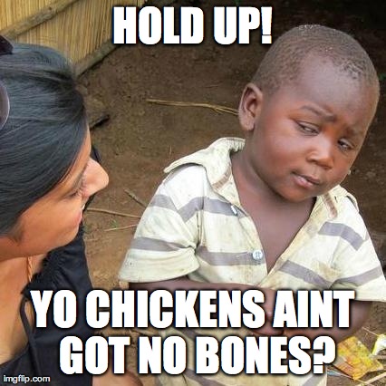 Third World Skeptical Kid Meme | HOLD UP! YO CHICKENS AINT GOT NO BONES? | image tagged in memes,third world skeptical kid | made w/ Imgflip meme maker