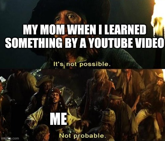 It's not possible | MY MOM WHEN I LEARNED SOMETHING BY A YOUTUBE VIDEO; ME | image tagged in it's not possible | made w/ Imgflip meme maker