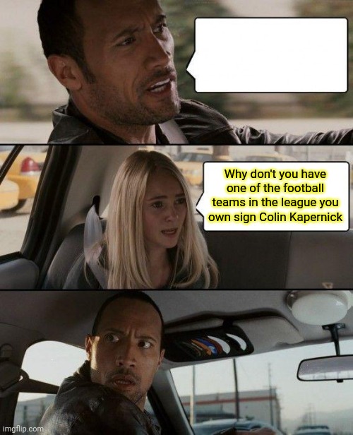 Sign | Why don't you have one of the football teams in the league you own sign Colin Kapernick | image tagged in memes,the rock driving,funny memes | made w/ Imgflip meme maker