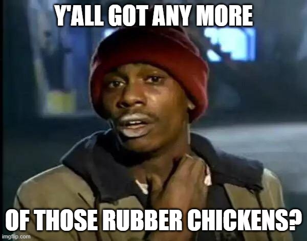 Y'all Got Any More Of That | Y'ALL GOT ANY MORE; OF THOSE RUBBER CHICKENS? | image tagged in memes,y'all got any more of that | made w/ Imgflip meme maker