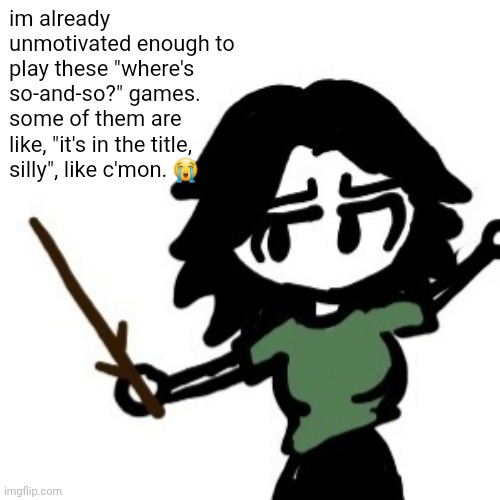 ashley with a stick | im already unmotivated enough to play these "where's so-and-so?" games. some of them are like, "it's in the title, silly", like c'mon. 😭 | image tagged in ashley with a stick | made w/ Imgflip meme maker