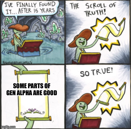 Hey TADC and grimace shake weren’t so bad | SOME PARTS OF GEN ALPHA ARE GOOD | image tagged in the real scroll of truth | made w/ Imgflip meme maker