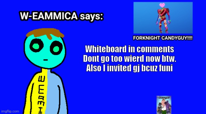 W-EAMMICA Says | Whiteboard in comments


Dont go too wierd now btw.
Also I invited gj bcuz funi | image tagged in w-eammica says | made w/ Imgflip meme maker