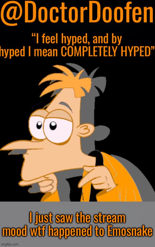 @DoctorDoofen | I just saw the stream mood wtf happened to Emosnake | image tagged in doctordoofen | made w/ Imgflip meme maker
