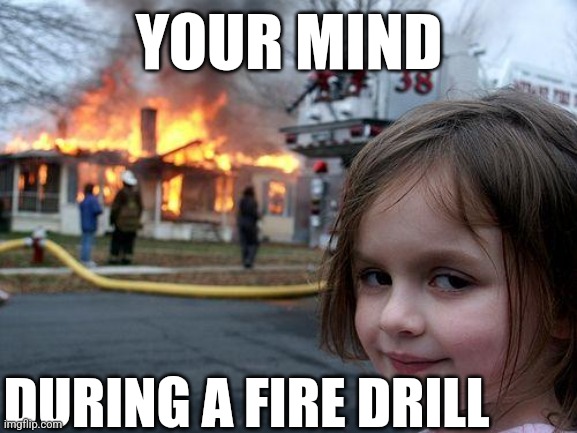 I know it happens to all of us | YOUR MIND; DURING A FIRE DRILL | image tagged in memes,disaster girl | made w/ Imgflip meme maker