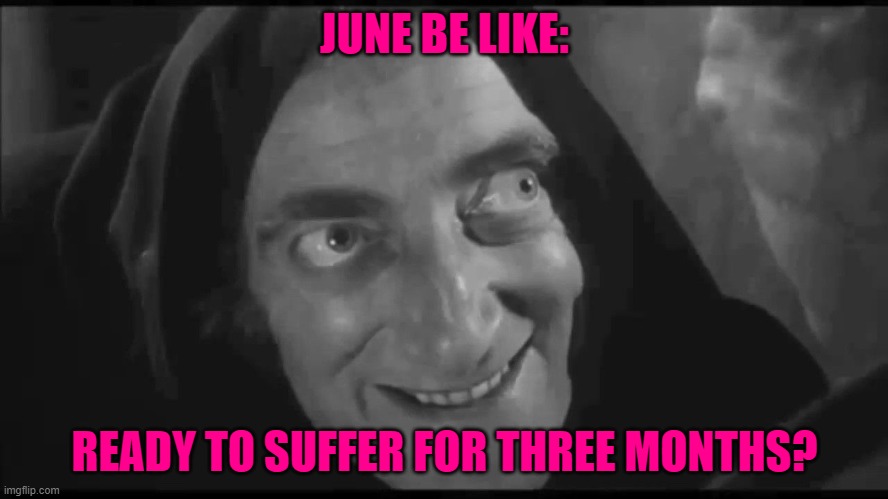 Igor | JUNE BE LIKE:; READY TO SUFFER FOR THREE MONTHS? | image tagged in igor | made w/ Imgflip meme maker