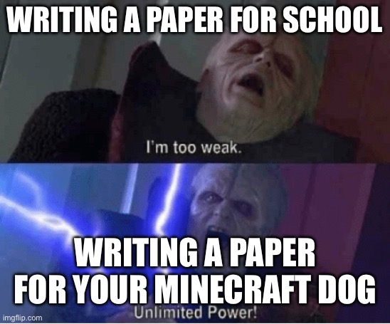 True | WRITING A PAPER FOR SCHOOL; WRITING A PAPER FOR YOUR MINECRAFT DOG | image tagged in too weak unlimited power,memes,minecraft,oh wow are you actually reading these tags | made w/ Imgflip meme maker