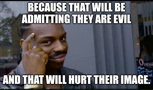 Thinking Black Man | BECAUSE THAT WILL BE ADMITTING THEY ARE EVIL AND THAT WILL HURT THEIR IMAGE. | image tagged in thinking black man | made w/ Imgflip meme maker