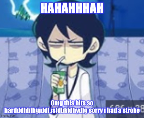 https://www.youtube.com/watch?v=4EoYuT6h40M | HAHAHHHAH; Omg this hits so hardddhbfhgjddf,jsfdbkfdhydfg sorry i had a stroke | image tagged in tophamhat-kyo fml template | made w/ Imgflip meme maker