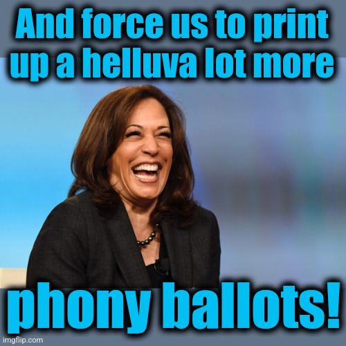 Kamala Harris laughing | And force us to print
up a helluva lot more phony ballots! | image tagged in kamala harris laughing | made w/ Imgflip meme maker