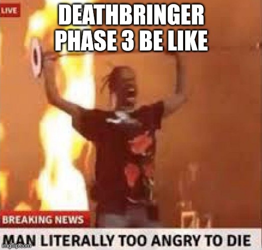 Only tumorians will understand this | DEATHBRINGER PHASE 3 BE LIKE | image tagged in man literally too angry to die | made w/ Imgflip meme maker
