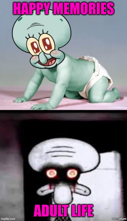 life is difficult... | HAPPY MEMORIES; ADULT LIFE | image tagged in baby squidward and red mist meme | made w/ Imgflip meme maker