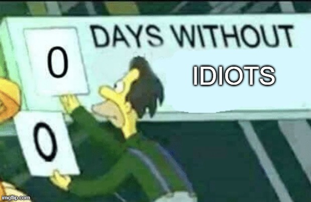 IDIOTS | image tagged in 0 days without lenny simpsons | made w/ Imgflip meme maker