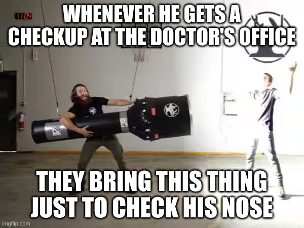 WHENEVER HE GETS A CHECKUP AT THE DOCTOR'S OFFICE THEY BRING THIS THING JUST TO CHECK HIS NOSE | made w/ Imgflip meme maker
