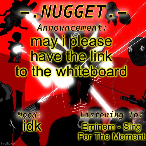 nugget’s super awesome announcement template | may i please have the link to the whiteboard; Eminem - Sing For The Moment; idk | image tagged in nugget s super awesome announcement template | made w/ Imgflip meme maker