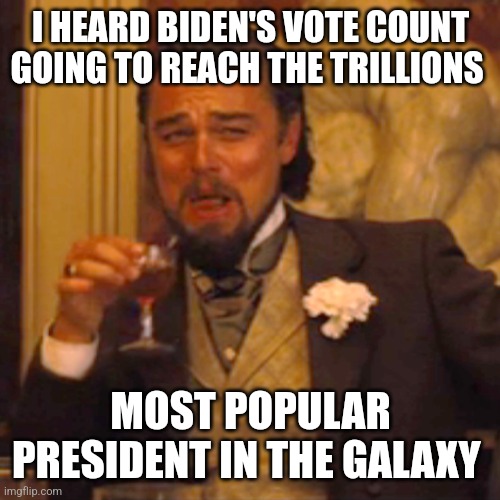 Laughing Leo Meme | I HEARD BIDEN'S VOTE COUNT GOING TO REACH THE TRILLIONS MOST POPULAR PRESIDENT IN THE GALAXY | image tagged in memes,laughing leo | made w/ Imgflip meme maker